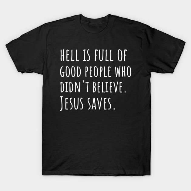 Hell is Full of Good People Who Didn't Believe. Jesus Saves T-Shirt by DRBW